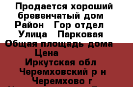 Продается хороший бревенчатый дом › Район ­ Гор.отдел  › Улица ­ Парковая › Общая площадь дома ­ 44 › Цена ­ 1 100 000 - Иркутская обл., Черемховский р-н, Черемхово г. Недвижимость » Дома, коттеджи, дачи продажа   . Иркутская обл.